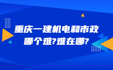 重庆一建机电和市政哪个难?难在哪?