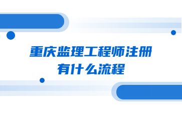 重庆监理工程师注册有什么流程呢?