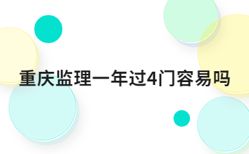 重庆监理一年过4门容易吗