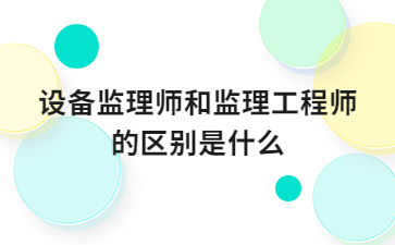 设备监理师和监理工程师的区别是什么