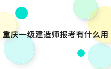 重庆一级建造师报考有什么用