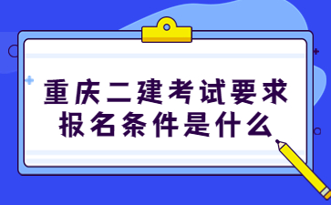 重庆二建考试要求报名条件是什么