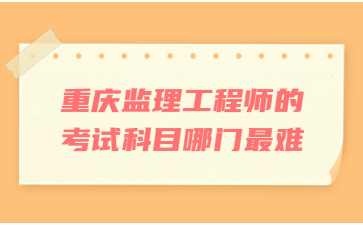 重庆监理工程师的考试科目哪门最难