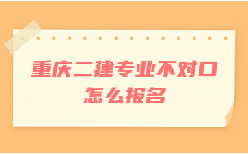 重庆二建专业不对口怎么报名?