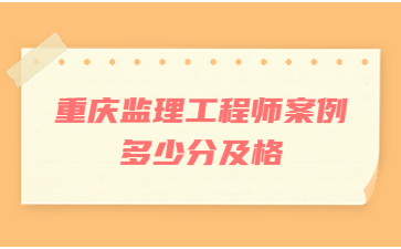 重庆监理工程师案例多少分及格