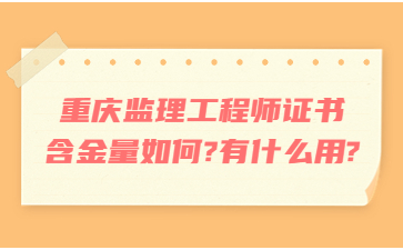 重庆监理工程师证书含金量如何?有什么用?