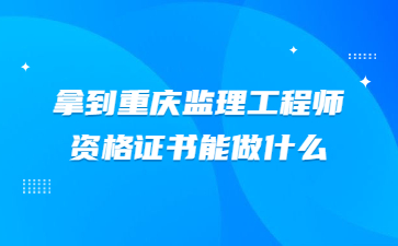 拿到重庆监理工程师资格证书能做什么