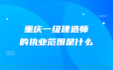 重庆一级建造师执业范围是什么