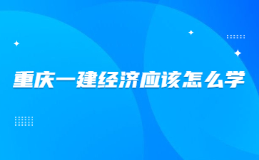 重庆一建经济应该怎么学