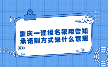 重庆一建报名采用告知承诺制方式是什么意思